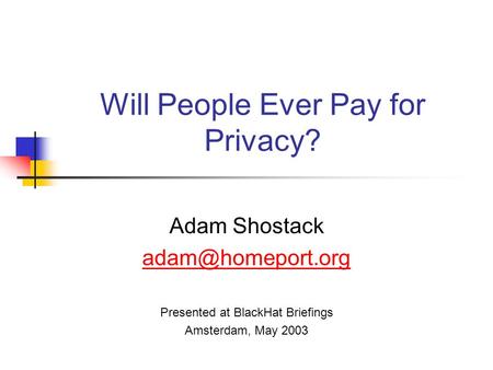 Will People Ever Pay for Privacy? Adam Shostack Presented at BlackHat Briefings Amsterdam, May 2003.