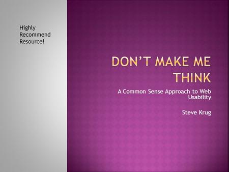 A Common Sense Approach to Web Usability Steve Krug Highly Recommend Resource!