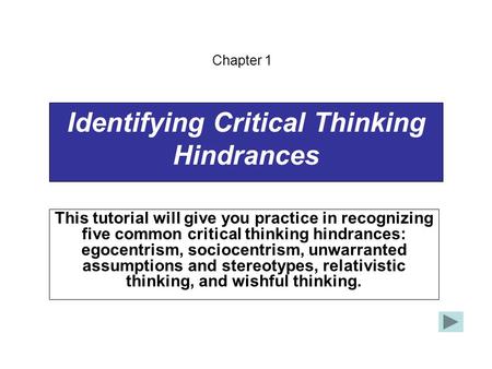 Identifying Critical Thinking Hindrances This tutorial will give you practice in recognizing five common critical thinking hindrances: egocentrism, sociocentrism,