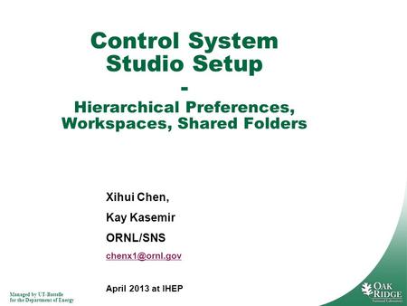 Managed by UT-Battelle for the Department of Energy Xihui Chen, Kay Kasemir ORNL/SNS April 2013 at IHEP Control System Studio Setup - Hierarchical.