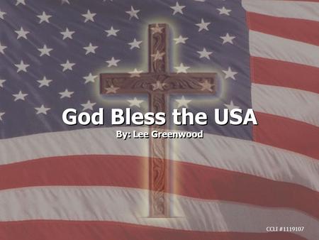 God Bless the USA By: Lee Greenwood God Bless the USA By: Lee Greenwood CCLI #1119107.