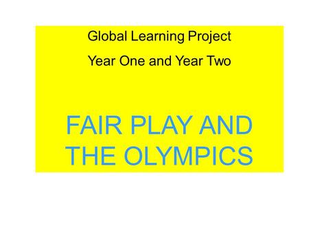 Global Learning Project Year One and Year Two FAIR PLAY AND THE OLYMPICS.