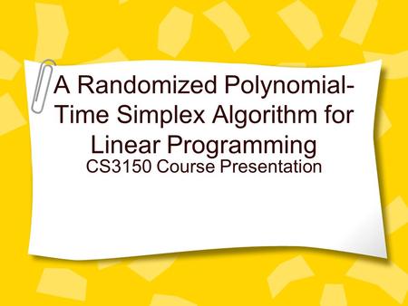 A Randomized Polynomial- Time Simplex Algorithm for Linear Programming CS3150 Course Presentation.