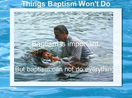 Things Baptism Won't Do Baptism is important. But baptism can not do everything.