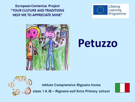 Petuzzo European Comenius Project “YOUR CULTURE AND TRADITIONS HELP ME TO APPRECIATE MINE” Istituto Comprensivo Rignano Incisa class 1 A /B – Rignano sull’Arno.