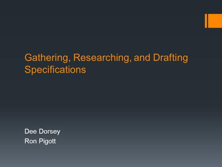 Gathering, Researching, and Drafting Specifications Dee Dorsey Ron Pigott.