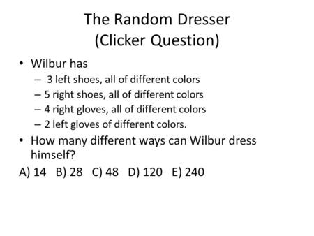 The Random Dresser (Clicker Question) Wilbur has – 3 left shoes, all of different colors – 5 right shoes, all of different colors – 4 right gloves, all.