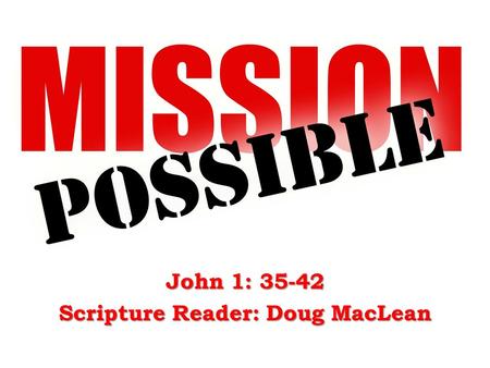 John 1: 35-42 Scripture Reader: Doug MacLean. John the Baptist – John 1 :35-36...John was standing with two of his disciples, and he looked at Jesus as.