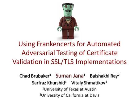 Using Frankencerts for Automated Adversarial Testing of Certificate Validation in SSL/TLS Implementations Chad Brubaker1 Suman Jana1 Baishakhi Ray2.