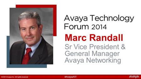 1 Marc Randall #AvayaATF © 2014 Avaya Inc. All rights reserved. Sr Vice President & General Manager Avaya Networking.
