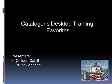 Cataloger’s Desktop Training: Favorites Presenters: Colleen Cahill Bruce Johnson.