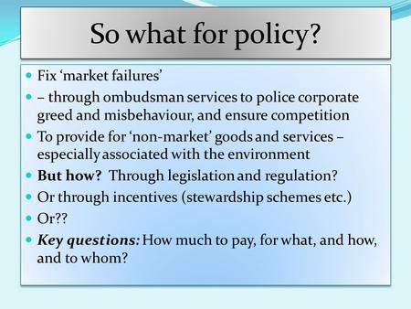 Fix ‘market failures’ – through ombudsman services to police corporate greed and misbehaviour, and ensure competition To provide for ‘non-market’ goods.