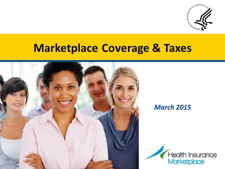 Marketplace Coverage & Taxes March 2015. Introduction This presentation provides an overview of the connections between Health Insurance Marketplace coverage.