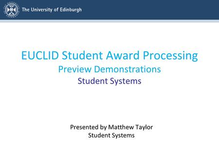 EUCLID Student Award Processing Preview Demonstrations Student Systems Presented by Matthew Taylor Student Systems.