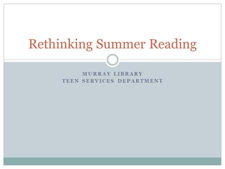 MURRAY LIBRARY TEEN SERVICES DEPARTMENT Rethinking Summer Reading.