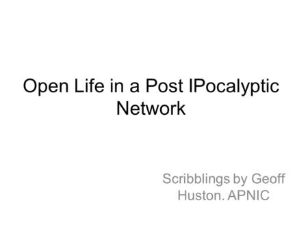 Open Life in a Post IPocalyptic Network Scribblings by Geoff Huston. APNIC.