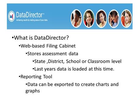 What is DataDirector? Web-based Filing Cabinet Stores assessment data State,District, School or Classroom level Last years data is loaded at this time.