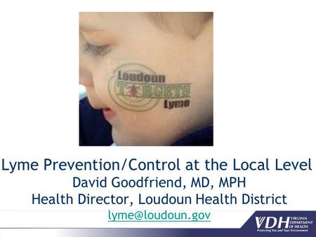 Lyme Prevention/Control at the Local Level David Goodfriend, MD, MPH Health Director, Loudoun Health District