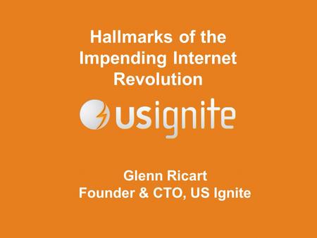 Hallmarks of the Impending Internet Revolution Glenn Ricart Founder & CTO, US Ignite.