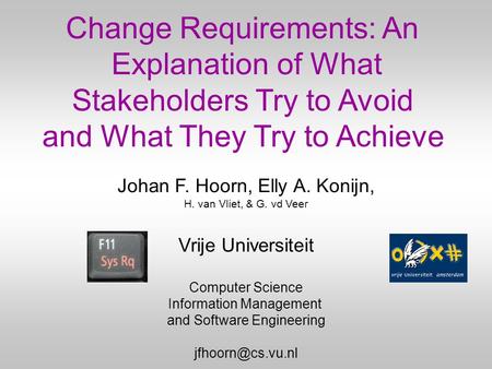 Change Requirements: An Explanation of What Stakeholders Try to Avoid and What They Try to Achieve Johan F. Hoorn, Elly A. Konijn, H. van Vliet, & G. vd.