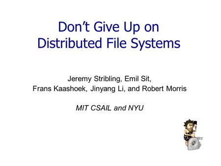 Don’t Give Up on Distributed File Systems Jeremy Stribling, Emil Sit, Frans Kaashoek, Jinyang Li, and Robert Morris MIT CSAIL and NYU.