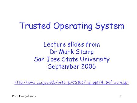 Trusted Operating System Lecture slides from Dr Mark Stamp San Jose State University September 2006 http://www.cs.sjsu.edu/~stamp/CS166/my_ppt/4_Software.ppt.