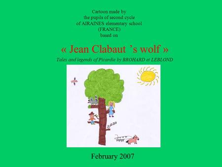 Cartoon made by the pupils of second cycle of AIRAINES elementary school (FRANCE) based on « Jean Clabaut ’s wolf » Tales and legends of Picardie by BROHARD.