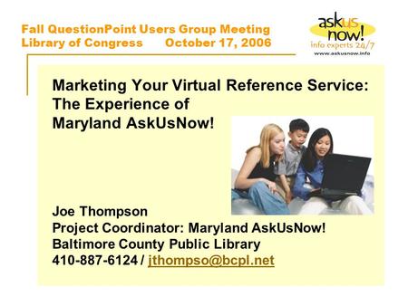 Fall QuestionPoint Users Group Meeting Library of Congress October 17, 2006 Marketing Your Virtual Reference Service: The Experience of Maryland AskUsNow!
