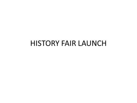 HISTORY FAIR LAUNCH. This is not a project where you have all kinds of freedoms to do what you want to do. It is a very structured project with specific.