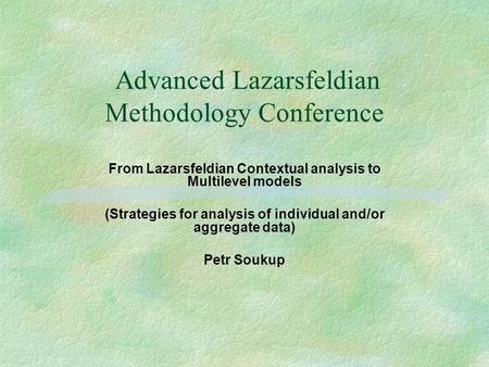 Advanced Lazarsfeldian Methodology Conference From Lazarsfeldian Contextual analysis to Multilevel models (Strategies for analysis of individual and/or.