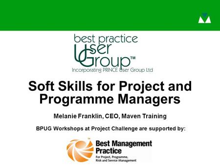 BPUG Workshops at Project Challenge are supported by: Soft Skills for Project and Programme Managers Melanie Franklin, CEO, Maven Training.