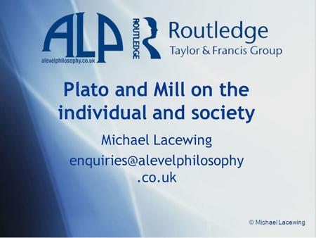 © Michael Lacewing Plato and Mill on the individual and society Michael Lacewing