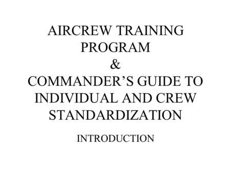 AIRCREW TRAINING PROGRAM & COMMANDER’S GUIDE TO INDIVIDUAL AND CREW STANDARDIZATION INTRODUCTION.