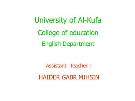 University of Al-Kufa College of education English Department Assistant Teacher : HAIDER GABR MIHSIN.
