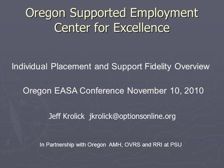 Oregon Supported Employment Center for Excellence Individual Placement and Support Fidelity Overview Oregon EASA Conference November 10, 2010 In Partnership.