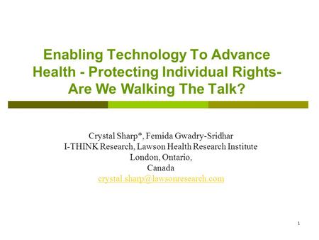 1 Enabling Technology To Advance Health - Protecting Individual Rights- Are We Walking The Talk? Crystal Sharp*, Femida Gwadry-Sridhar I-THINK Research,
