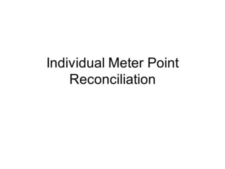 Individual Meter Point Reconciliation. What? Calculation of actual energy used at meter point level for all supply points Allow sites to be accurately.