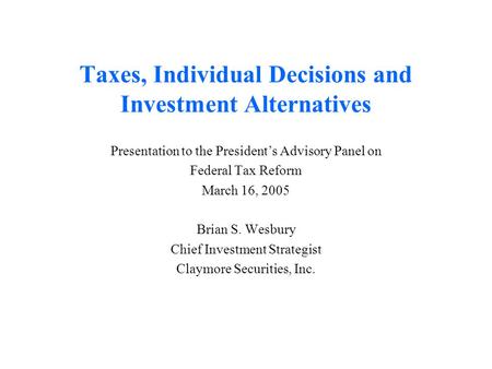 Taxes, Individual Decisions and Investment Alternatives Presentation to the President’s Advisory Panel on Federal Tax Reform March 16, 2005 Brian S. Wesbury.