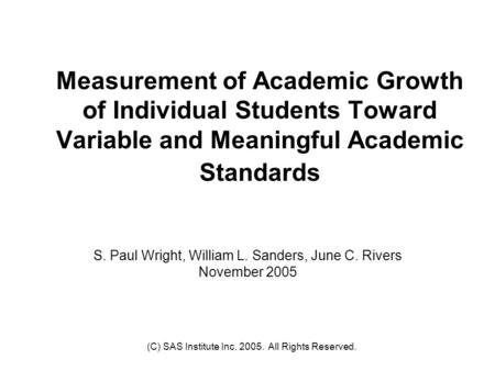 (C) SAS Institute Inc. 2005. All Rights Reserved. Measurement of Academic Growth of Individual Students Toward Variable and Meaningful Academic Standards.