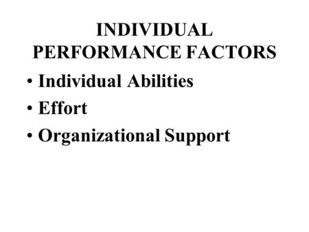 INDIVIDUAL PERFORMANCE FACTORS Individual Abilities Effort Organizational Support.