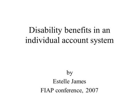 Disability benefits in an individual account system by Estelle James FIAP conference, 2007.
