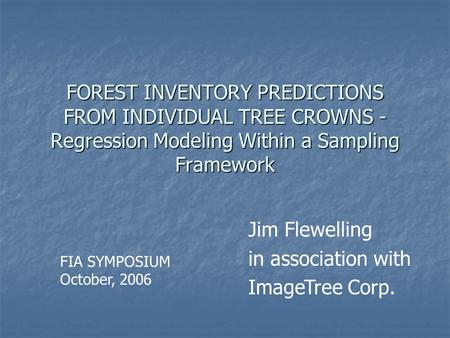FOREST INVENTORY PREDICTIONS FROM INDIVIDUAL TREE CROWNS - Regression Modeling Within a Sampling Framework Jim Flewelling in association with ImageTree.