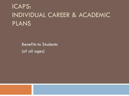 ICAPS: INDIVIDUAL CAREER & ACADEMIC PLANS Benefits to Students (of all ages)
