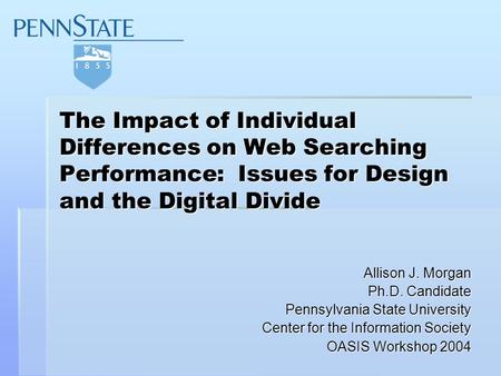 The Impact of Individual Differences on Web Searching Performance: Issues for Design and the Digital Divide Allison J. Morgan Ph.D. Candidate Pennsylvania.
