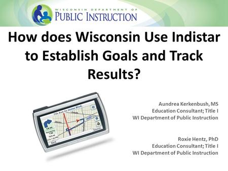 How does Wisconsin Use Indistar to Establish Goals and Track Results? Aundrea Kerkenbush, MS Education Consultant; Title I WI Department of Public Instruction.