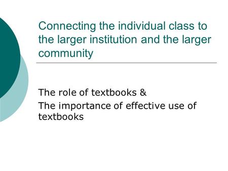 Connecting the individual class to the larger institution and the larger community The role of textbooks & The importance of effective use of textbooks.