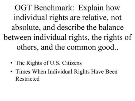 OGT Benchmark: Explain how individual rights are relative, not absolute, and describe the balance between individual rights, the rights of others, and.