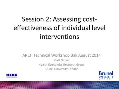 Session 2: Assessing cost- effectiveness of individual level interventions ARCH Technical Workshop Bali August 2014 Matt Glover Health Economics Research.