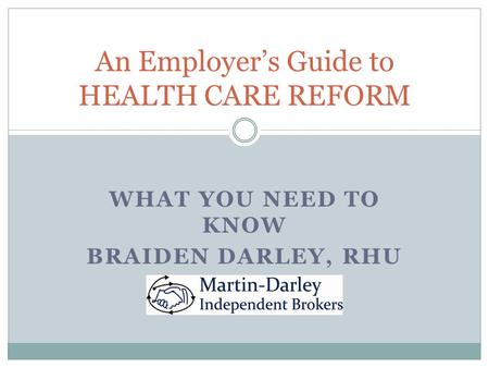 WHAT YOU NEED TO KNOW BRAIDEN DARLEY, RHU An Employer’s Guide to HEALTH CARE REFORM.