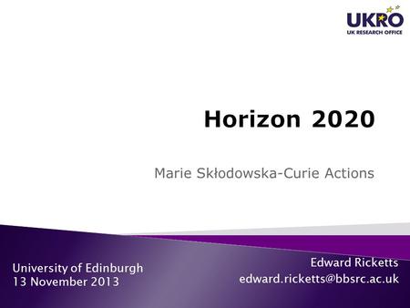 Marie Skłodowska-Curie Actions University of Edinburgh 13 November 2013 Edward Ricketts
